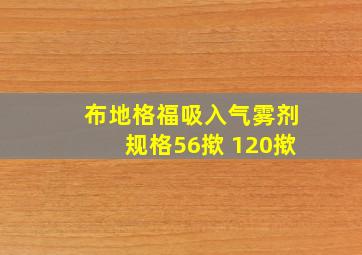 布地格福吸入气雾剂规格56揿 120揿